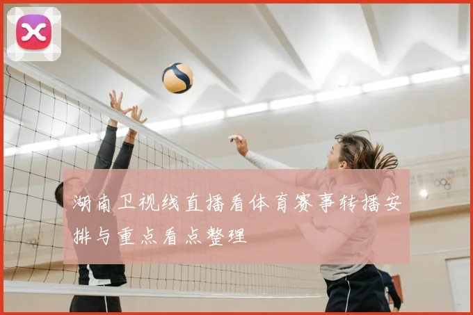 湖南卫视线直播看体育赛事转播安排与重点看点整理
