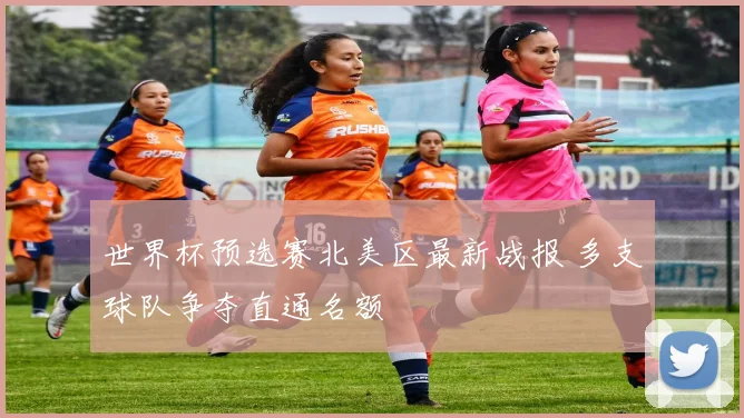 世界杯预选赛北美区最新战报 多支球队争夺直通名额