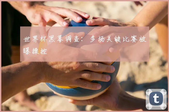 世界杯黑幕调查：多场关键比赛被曝操控