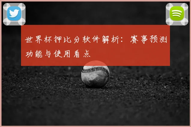 世界杯押比分软件解析：赛事预测功能与使用看点