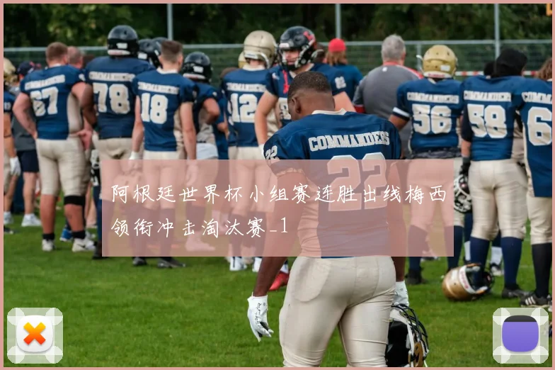 阿根廷世界杯小组赛连胜出线梅西领衔冲击淘汰赛_1