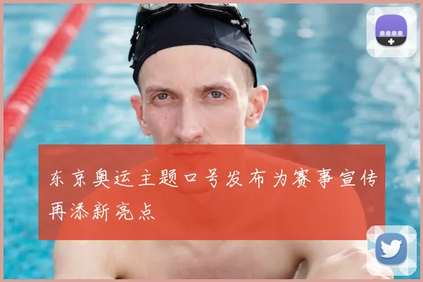 东京奥运主题口号发布为赛事宣传再添新亮点