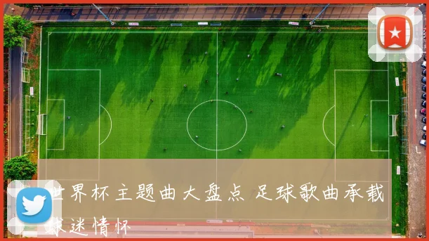 世界杯主题曲大盘点 足球歌曲承载球迷情怀