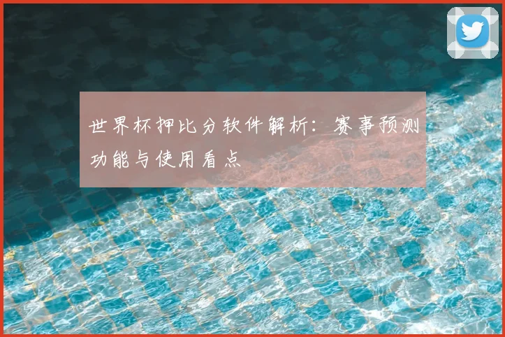世界杯押比分软件解析：赛事预测功能与使用看点