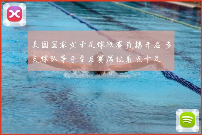 美国国家女子足球联赛直播开启 多支球队争夺季后赛席位看点十足