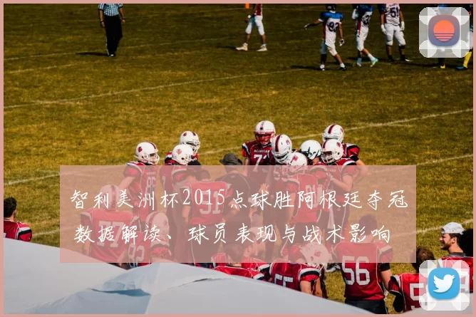 智利美洲杯2015点球胜阿根廷夺冠 数据解读、球员表现与战术影响