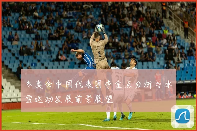 冬奥会中国代表团夺金点分析与冰雪运动发展前景展望
