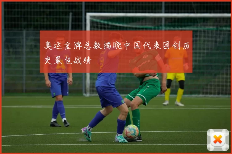 奥运金牌总数揭晓中国代表团创历史最佳战绩