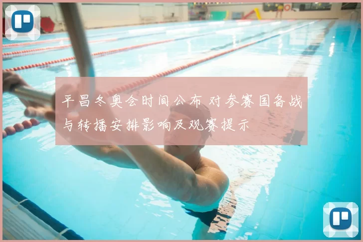 平昌冬奥会时间公布 对参赛国备战与转播安排影响及观赛提示