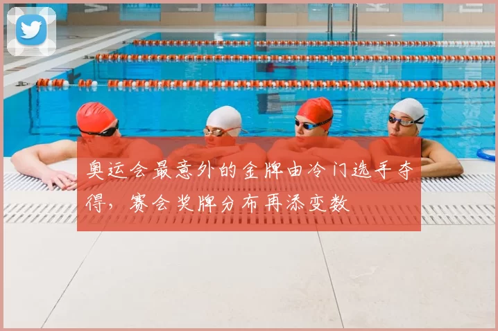 奥运会最意外的金牌由冷门选手夺得，赛会奖牌分布再添变数