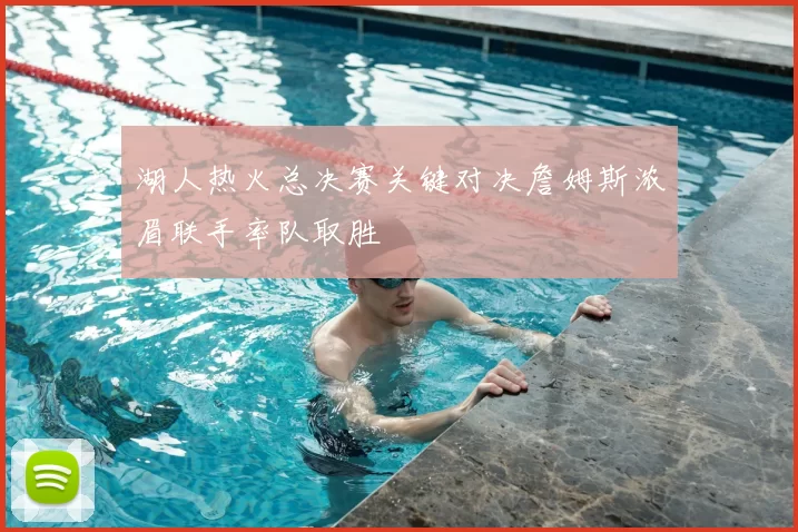 湖人热火总决赛关键对决詹姆斯浓眉联手率队取胜