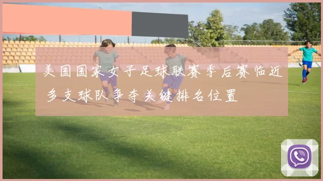 美国国家女子足球联赛季后赛临近 多支球队争夺关键排名位置