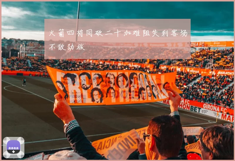 火箭四将同砍二十加难阻失利客场不敌劲旅