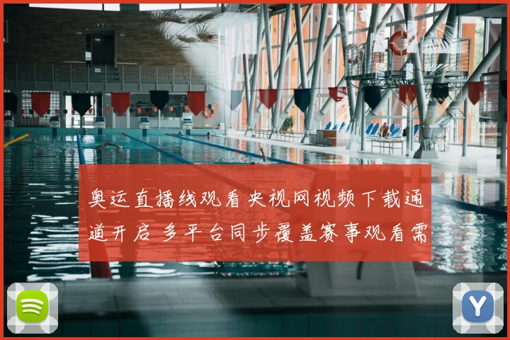 奥运直播线观看央视网视频下载通道开启 多平台同步覆盖赛事观看需求