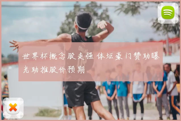 世界杯概念股走强 体坛豪门赞助曝光助推股价预期