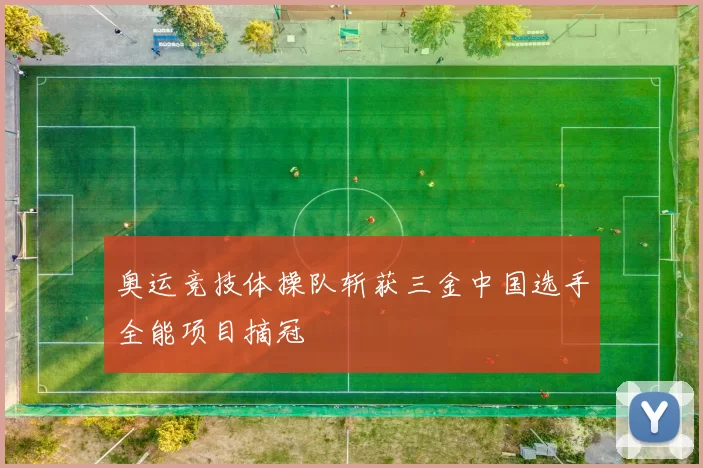 奥运竞技体操队斩获三金中国选手全能项目摘冠