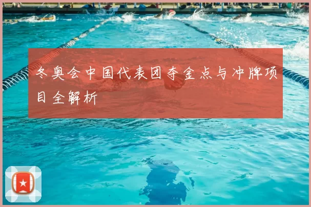 冬奥会中国代表团夺金点与冲牌项目全解析