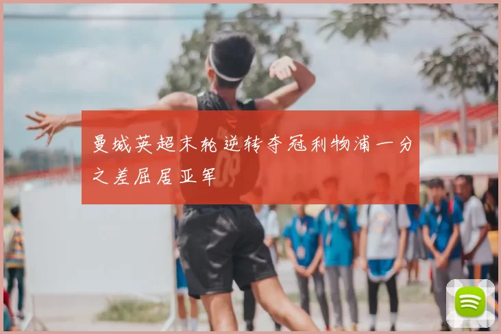 曼城英超末轮逆转夺冠利物浦一分之差屈居亚军