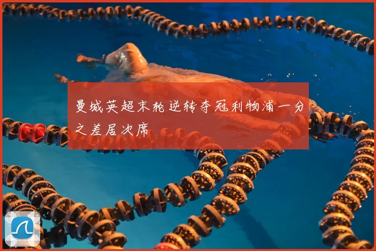 曼城英超末轮逆转夺冠利物浦一分之差居次席