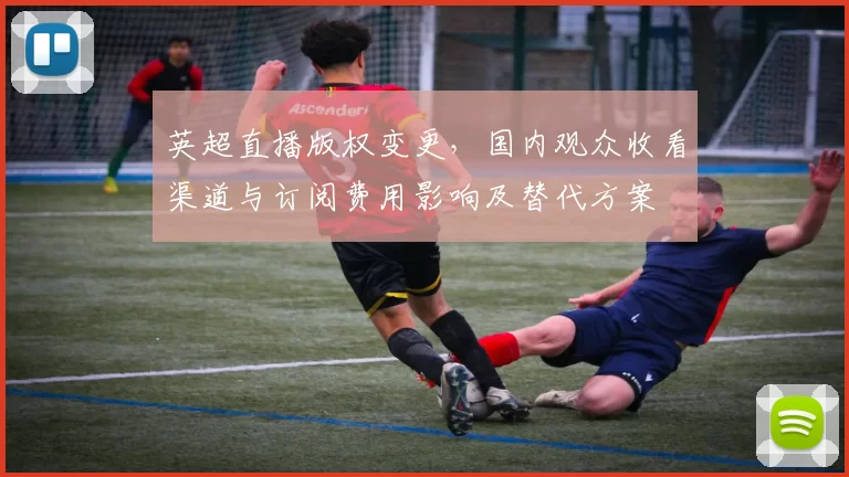 英超直播版权变更，国内观众收看渠道与订阅费用影响及替代方案