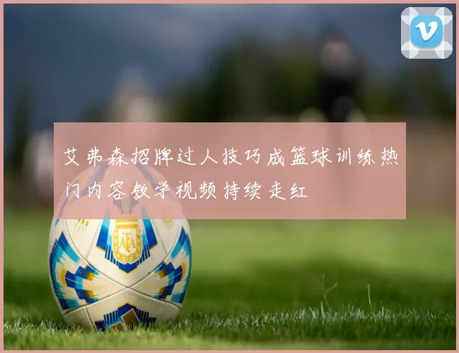 艾弗森招牌过人技巧成篮球训练热门内容教学视频持续走红