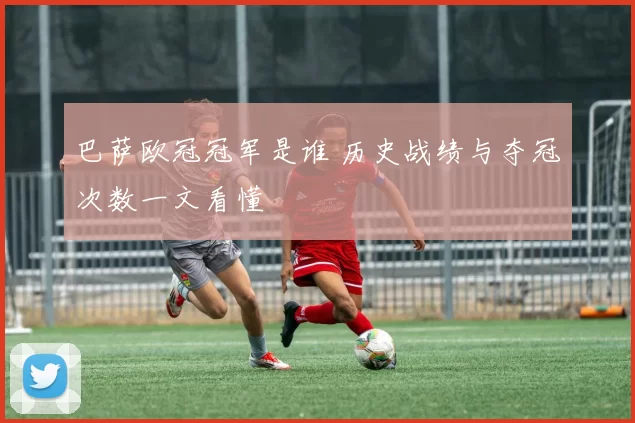 巴萨欧冠冠军是谁 历史战绩与夺冠次数一文看懂