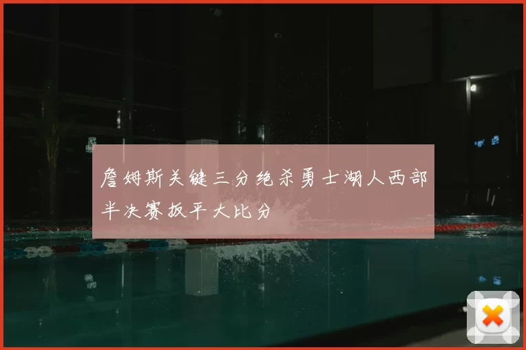 詹姆斯关键三分绝杀勇士湖人西部半决赛扳平大比分