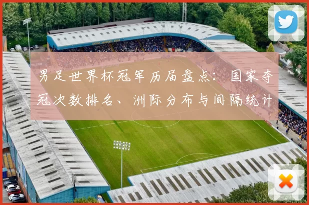 男足世界杯冠军历届盘点：国家夺冠次数排名、洲际分布与间隔统计