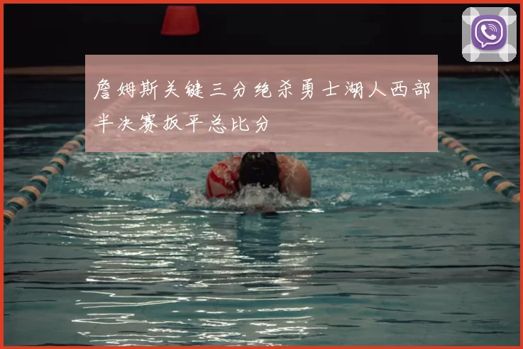 詹姆斯关键三分绝杀勇士湖人西部半决赛扳平总比分