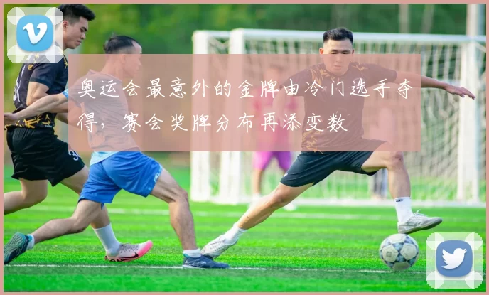 奥运会最意外的金牌由冷门选手夺得，赛会奖牌分布再添变数