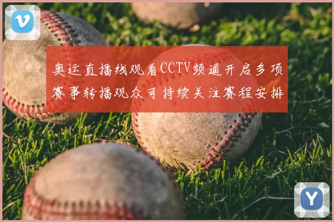 奥运直播线观看CCTV频道开启多项赛事转播观众可持续关注赛程安排