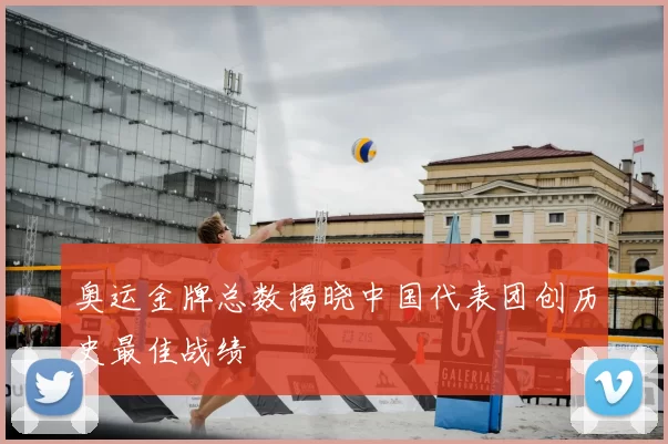 奥运金牌总数揭晓中国代表团创历史最佳战绩