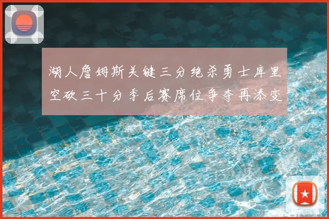 湖人詹姆斯关键三分绝杀勇士库里空砍三十分季后赛席位争夺再添变数