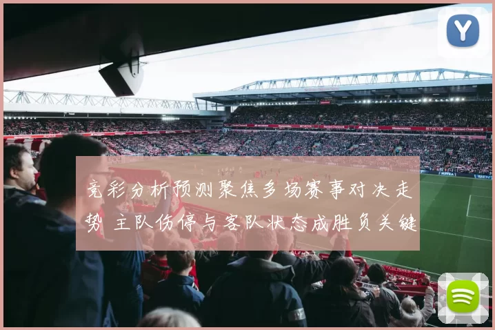 竞彩分析预测聚焦多场赛事对决走势 主队伤停与客队状态成胜负关键